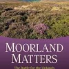 Moorland Matters: The Battle for the Uplands against Authoritarian Conservation (Hardback)